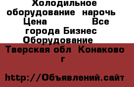 Холодильное оборудование “нарочь“ › Цена ­ 155 000 - Все города Бизнес » Оборудование   . Тверская обл.,Конаково г.